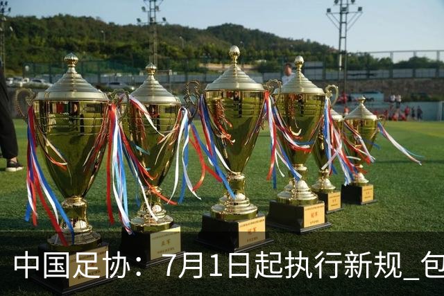 中国足协：7月1日起执行新规 包括捂嘴染红+限时离场