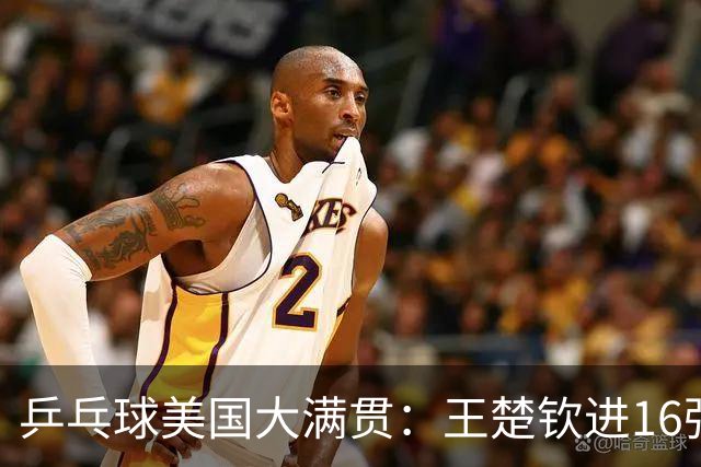乒乓球美国大满贯：王楚钦进16强 温瑞博/袁励岑胜勒布伦兄弟