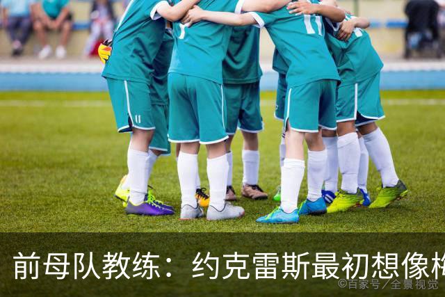 前母队教练：约克雷斯最初想像梅罗一样踢边锋，我把他改造成中锋