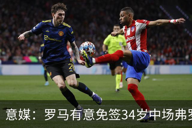 意媒：罗马有意免签34岁中场弗罗伊勒，世界杯3场小组赛全部首发