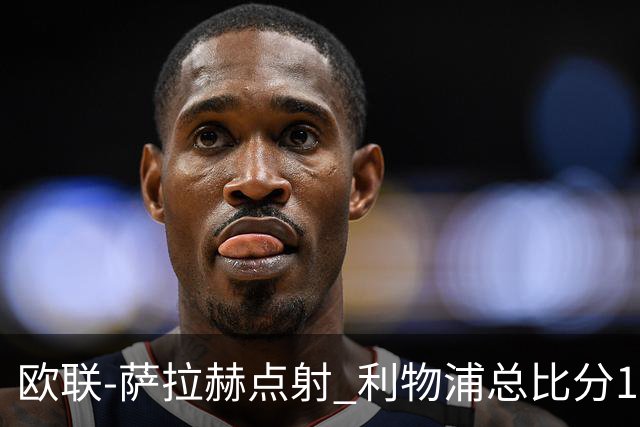 欧联-萨拉赫点射 利物浦总比分1-3亚特兰大无缘4强