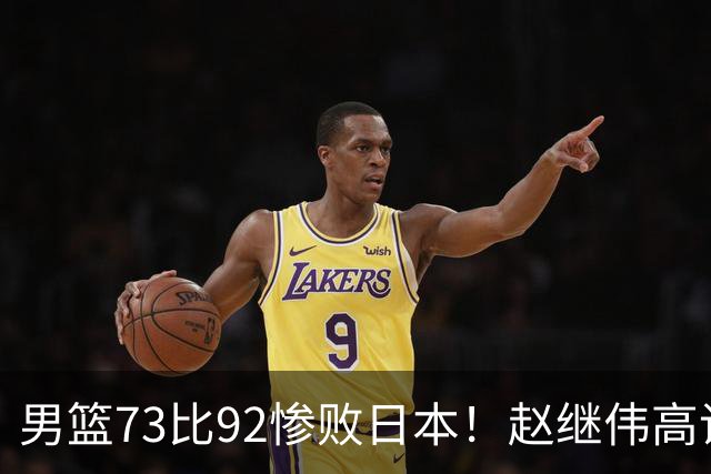 男篮73比92惨败日本！赵继伟高诗岩合计仅6分，3天后输球就回家