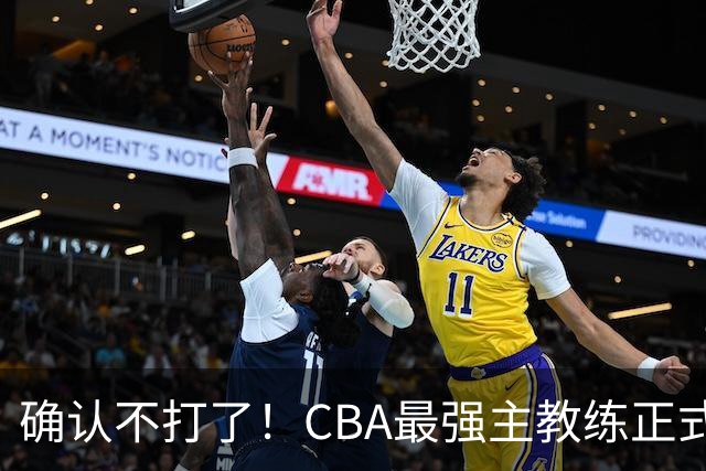 确认不打了！CBA最强主教练正式卸任，或加盟广东队取代杜锋？