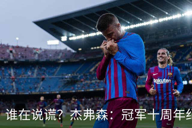 谁在说谎？杰弗森：冠军十周年纪念是小群发起的 联系过莫兹戈夫
