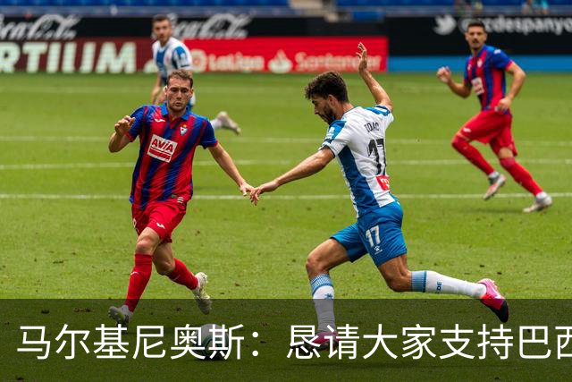 马尔基尼奥斯：恳请大家支持巴西队，年轻球员将开启新世界杯周期