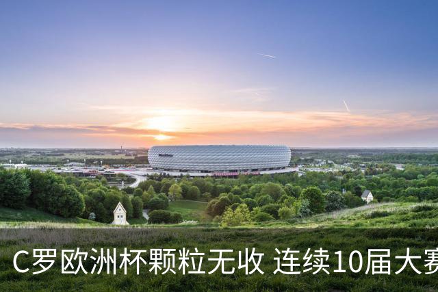 C罗欧洲杯颗粒无收 连续10届大赛进球纪录终结