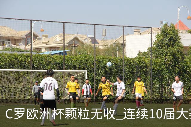 C罗欧洲杯颗粒无收 连续10届大赛进球纪录终结